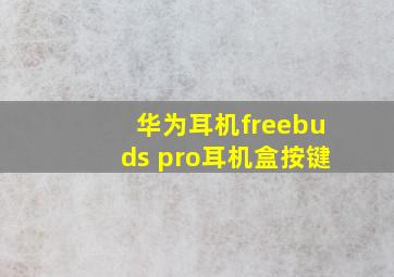 华为耳机freebuds pro耳机盒按键